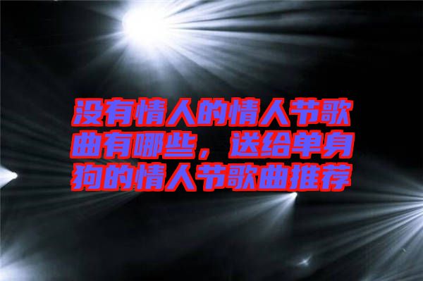 沒有情人的情人節歌曲有哪些，送給單身狗的情人節歌曲推薦