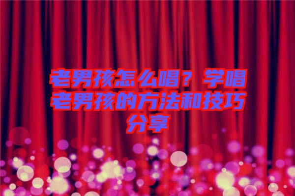 老男孩怎么唱？學(xué)唱老男孩的方法和技巧分享