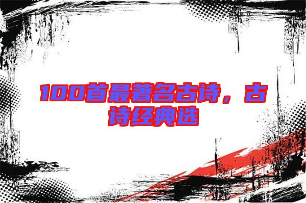 100首最著名古詩，古詩經(jīng)典選