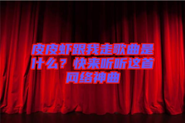 皮皮蝦跟我走歌曲是什么？快來聽聽這首網絡神曲