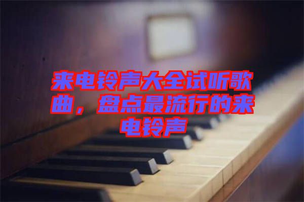 來電鈴聲大全試聽歌曲，盤點最流行的來電鈴聲