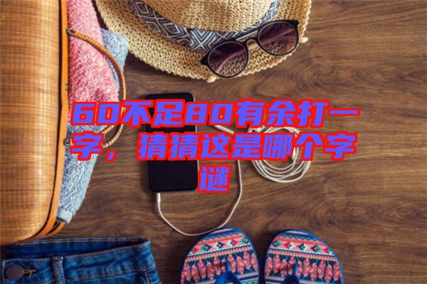 60不足80有余打一字，猜猜這是哪個(gè)字謎