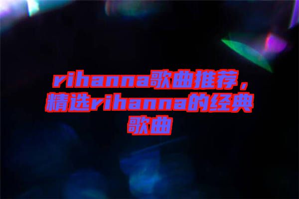rihanna歌曲推薦，精選rihanna的經(jīng)典歌曲