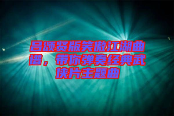 呂頌賢版笑傲江湖曲譜，帶你彈奏經(jīng)典武俠片主題曲