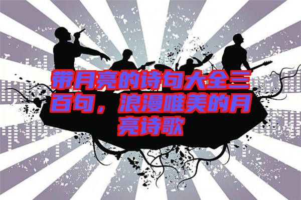 帶月亮的詩句大全三百句，浪漫唯美的月亮詩歌