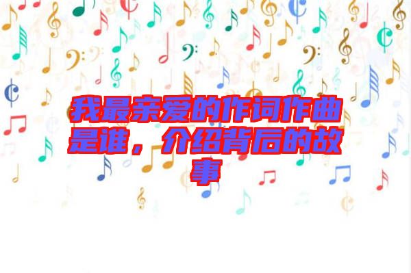 我最親愛的作詞作曲是誰，介紹背后的故事