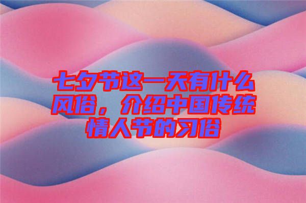 七夕節這一天有什么風俗，介紹中國傳統情人節的習俗
