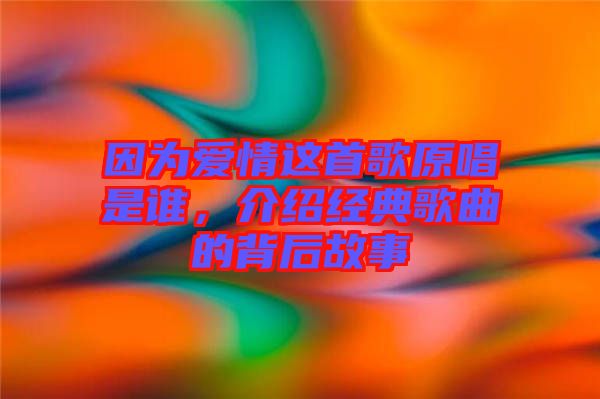 因為愛情這首歌原唱是誰，介紹經(jīng)典歌曲的背后故事