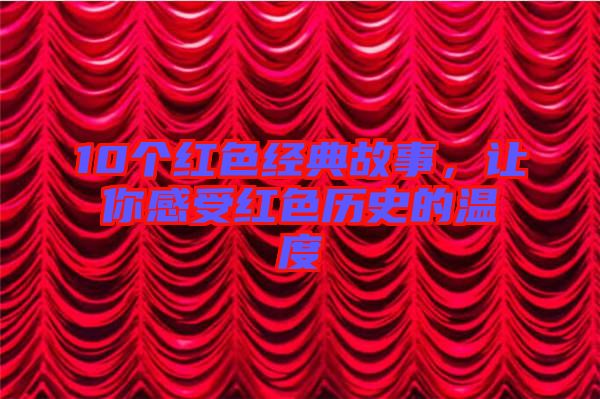10個紅色經典故事，讓你感受紅色歷史的溫度