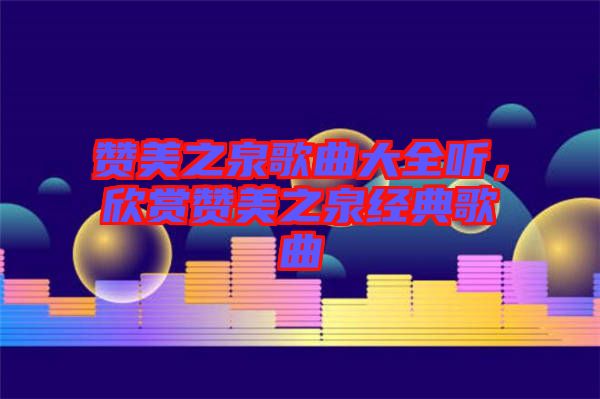 贊美之泉歌曲大全聽，欣賞贊美之泉經典歌曲