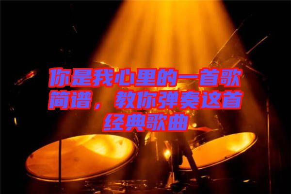 你是我心里的一首歌簡譜，教你彈奏這首經(jīng)典歌曲