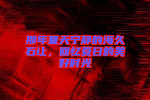 那年夏天寧靜的海久石讓，回憶夏日的美好時(shí)光
