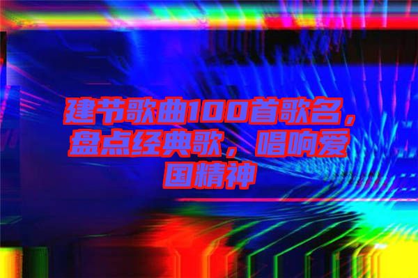 建節(jié)歌曲100首歌名，盤點經(jīng)典歌，唱響愛國精神