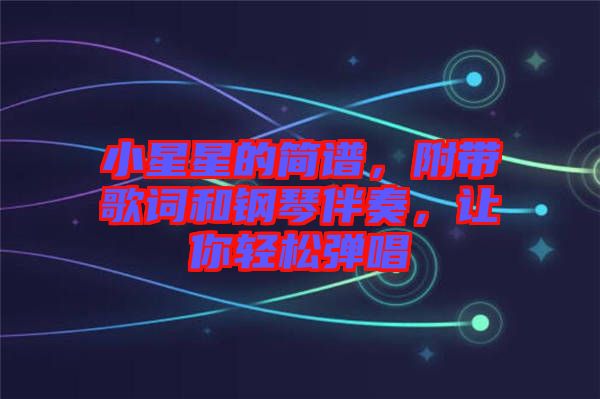 小星星的簡譜，附帶歌詞和鋼琴伴奏，讓你輕松彈唱