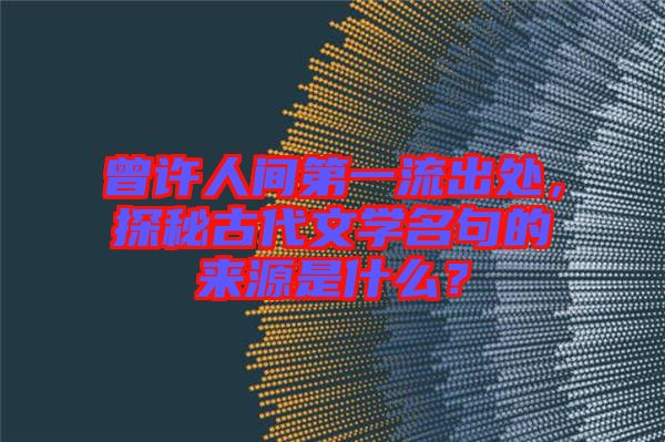 曾許人間第一流出處，探秘古代文學(xué)名句的來(lái)源是什么？