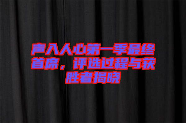 聲入人心第一季最終首席，評選過程與獲勝者揭曉