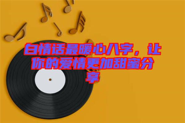 白情話最暖心八字，讓你的愛情更加甜蜜分享