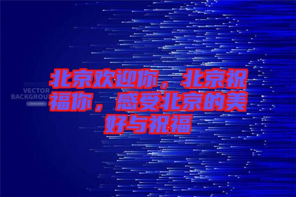 北京歡迎你，北京祝福你，感受北京的美好與祝福