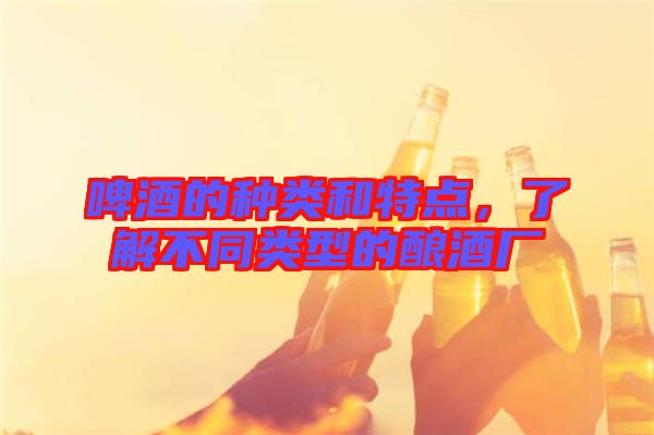 啤酒的種類和特點，了解不同類型的釀酒廠