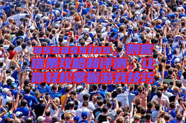 assassins，刺客信條攻略和評測，讓你輕松掌握游戲技巧