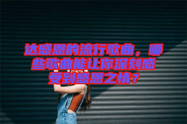 達感恩的流行歌曲，哪些歌曲能讓你深刻感受到感恩之情？
