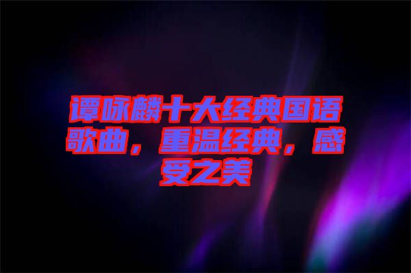 譚詠麟十大經典國語歌曲，重溫經典，感受之美