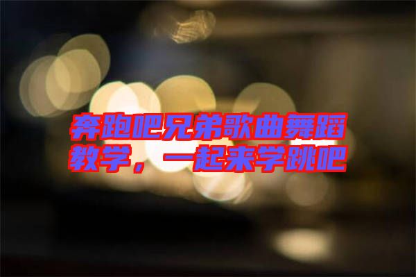 奔跑吧兄弟歌曲舞蹈教學，一起來學跳吧