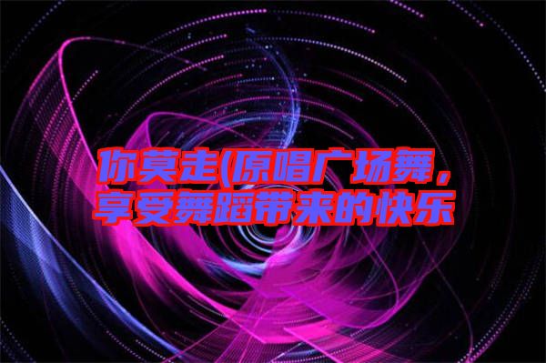 你莫走(原唱廣場舞，享受舞蹈帶來的快樂