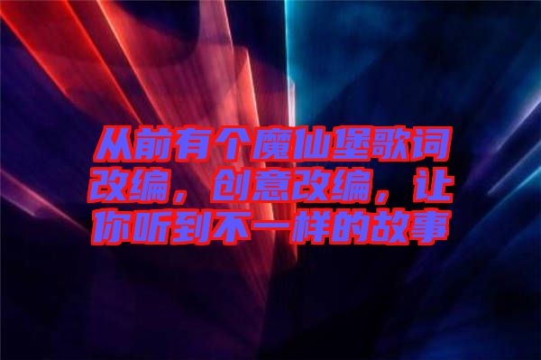 從前有個魔仙堡歌詞改編，創意改編，讓你聽到不一樣的故事