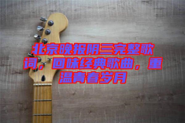北京晚報陰三完整歌詞，回味經典歌曲，重溫青春歲月