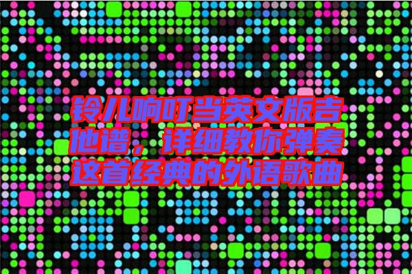 鈴兒響叮當英文版吉他譜，詳細教你彈奏這首經典的外語歌曲