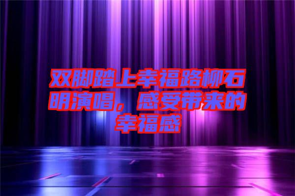雙腳踏上幸福路柳石明演唱，感受帶來的幸福感