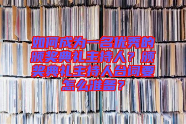 如何成為一名優秀的頒獎典禮主持人？頒獎典禮主持人臺詞要怎么準備？