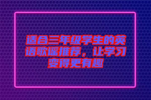 適合三年級學生的英語歌謠推薦，讓學習變得更有趣