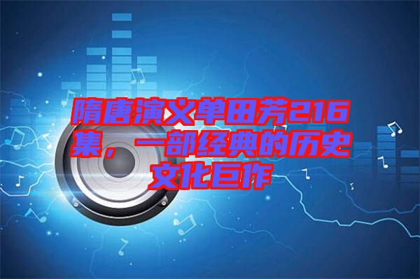 隋唐演義單田芳216集，一部經(jīng)典的歷史文化巨作