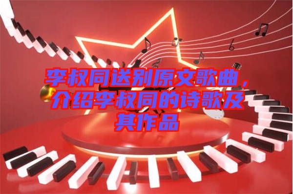 李叔同送別原文歌曲，介紹李叔同的詩(shī)歌及其作品