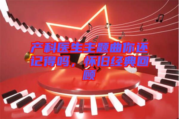 產(chǎn)科醫(yī)生主題曲你還記得嗎，懷舊經(jīng)典回顧