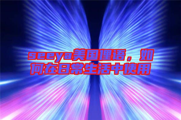 seeya美國俚語，如何在日常生活中使用