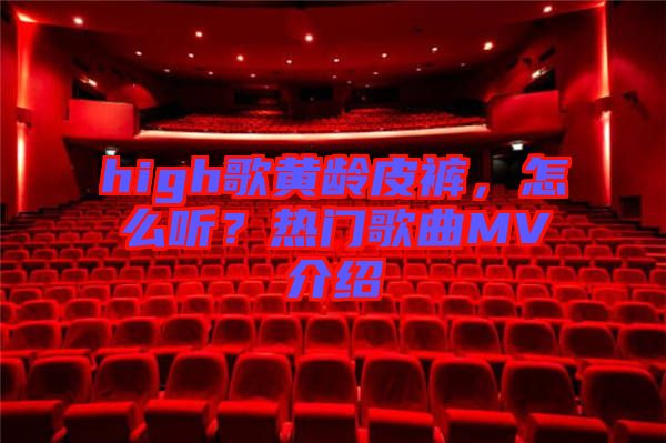high歌黃齡皮褲，怎么聽？熱門歌曲MV介紹