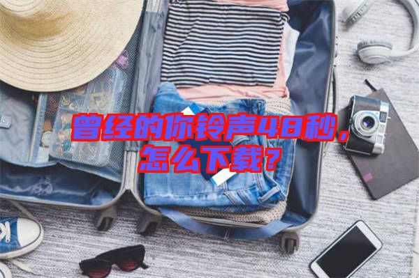 曾經的你鈴聲48秒，怎么下載？