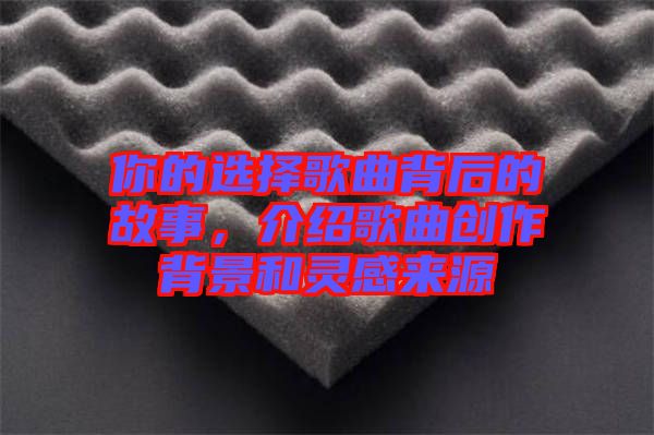 你的選擇歌曲背后的故事，介紹歌曲創作背景和靈感來源