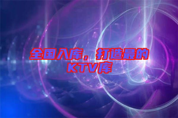 全國入庫，打造最的KTV庫