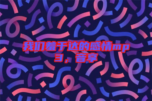 我們羞于達的感情mp3，音享