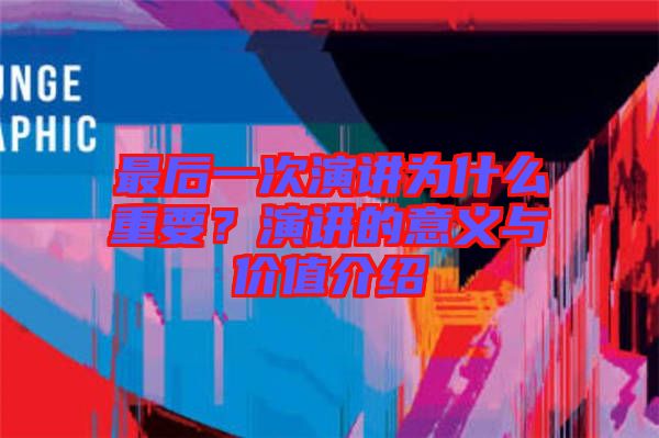 最后一次演講為什么重要？演講的意義與價值介紹