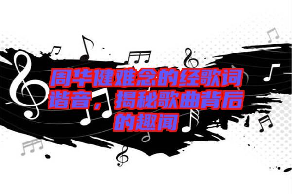 周華健難念的經歌詞諧音，揭秘歌曲背后的趣聞