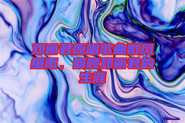 鄧麗君原唱歌曲微風(fēng)細(xì)雨，回顧?quán)圎惥纳? width=