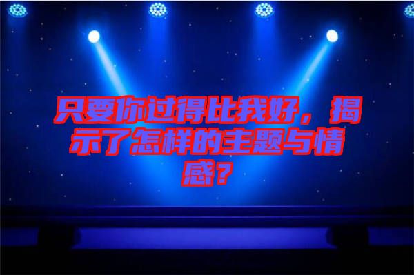 只要你過(guò)得比我好，揭示了怎樣的主題與情感？