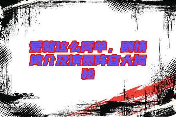 愛就這么簡(jiǎn)單，劇情簡(jiǎn)介及演員陣容大揭秘