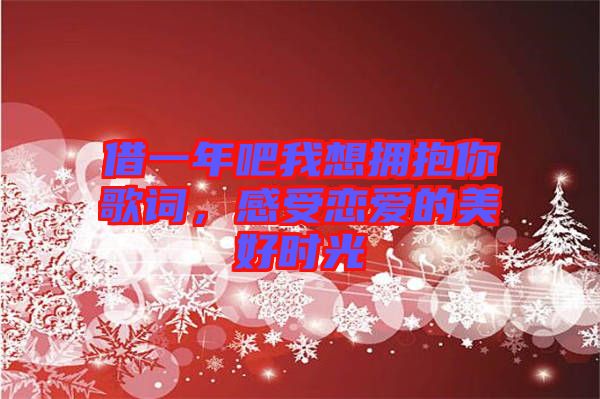借一年吧我想擁抱你歌詞，感受戀愛的美好時光