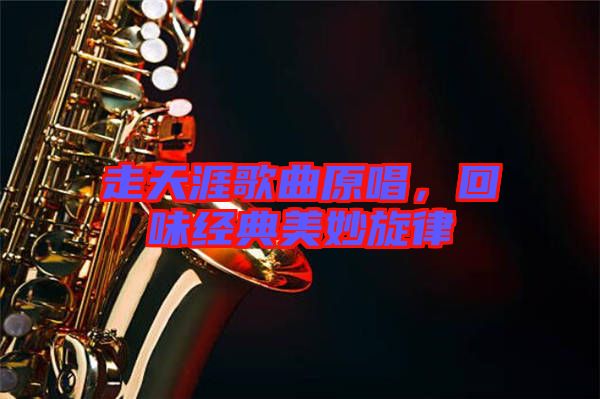 走天涯歌曲原唱，回味經典美妙旋律